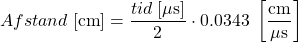 \[ Afstand\; [\textrm{cm}] =  \frac{tid\; [ \mathrm{\mu} \textrm{s}]}{2} \cdot 0.0343\; \left[\frac{\textrm{cm}}{\mathrm{\mu} \textrm{s}}\right] \]