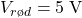 V_{rød} = 5 \;\textrm{V}