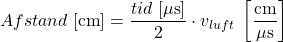 \[ Afstand\; [\textrm{cm}] =  \frac{tid\; [ \mathrm{\mu} \textrm{s}]}{2} \cdot v_{luft}\; \left[\frac{\textrm{cm}}{\mathrm{\mu} \textrm{s}}\right] \]